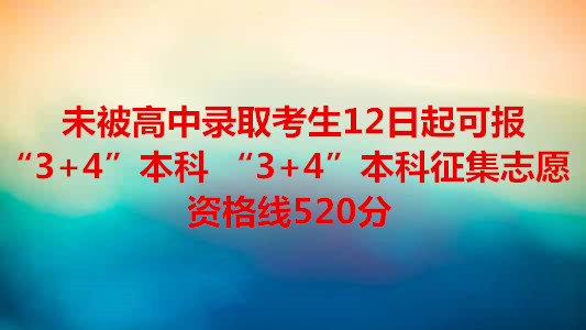 未被高中录取考生 12日起可报“3+4”本科 “3+4”本科征集志愿资格线520分