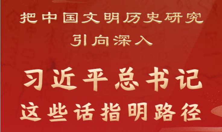 把中国文明历史研究引向深入，习近平总书记这些话指明路径