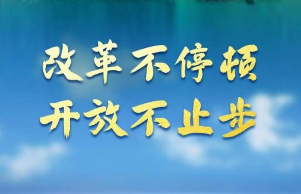 奋进新征程 建功新时代·非凡十年丨改革不停顿 开放不止步——新时代全面深化改革开放述评