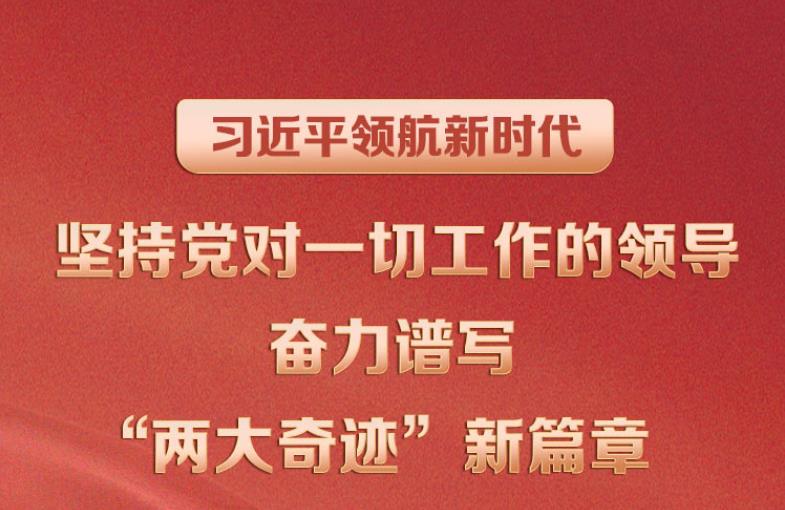 习近平领航新时代｜坚持党对一切工作的领导 奋力谱写“两大奇迹”新篇章