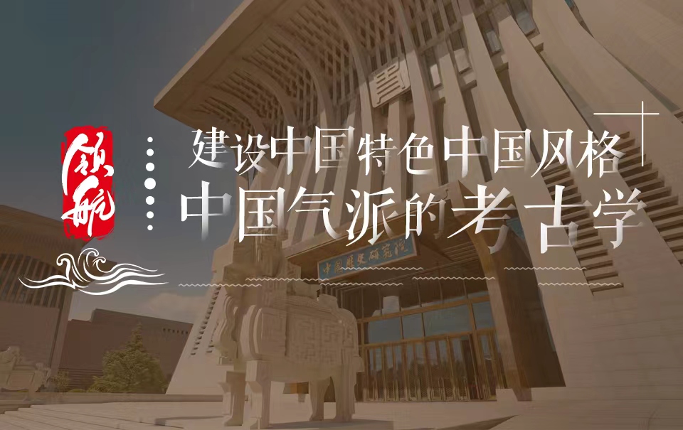 领航 | 建设中国特色中国风格中国气派的考古学