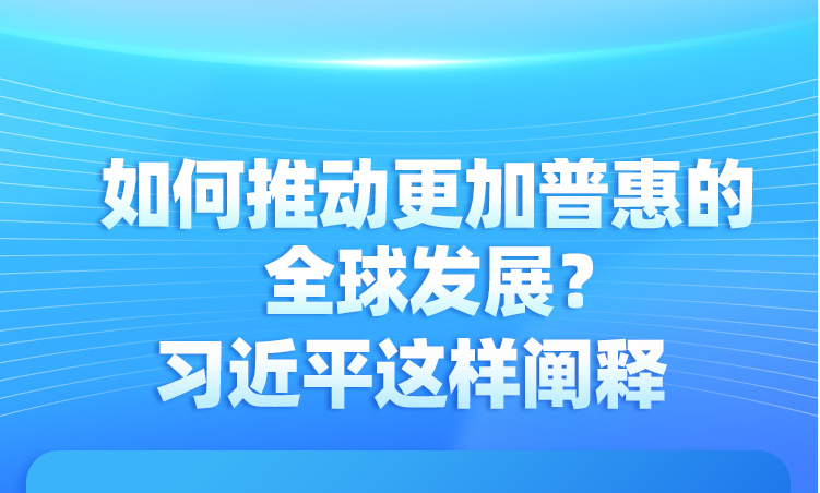 如何推动更加普惠的全球发展？习近平这样阐释