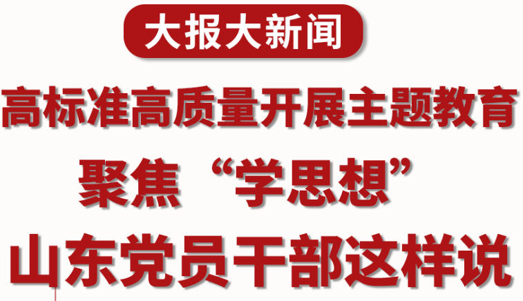 高标准高质量开展主题教育，聚焦“学思想”，山东党员干部这样说