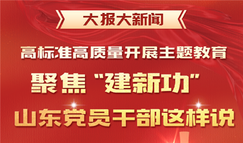 大报大新闻丨高标准高质量开展主题教育：聚焦建新功，山东党员干部这样说