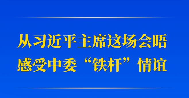 第一观察｜从习近平主席这场会晤感受中委“铁杆”情谊